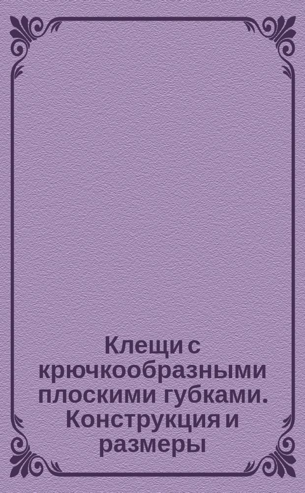 Клещи с крючкообразными плоскими губками. Конструкция и размеры