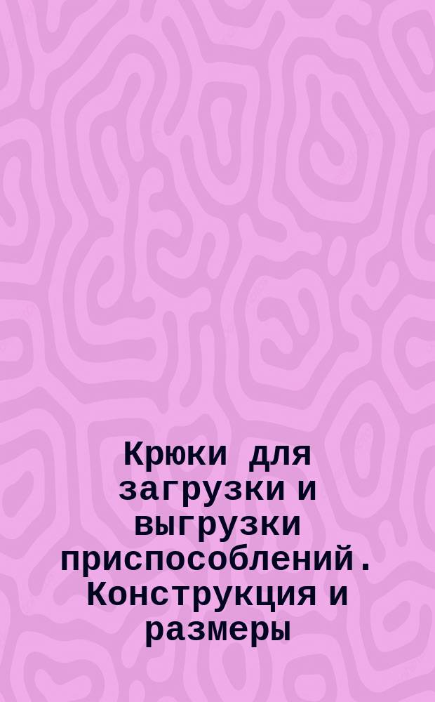 Крюки для загрузки и выгрузки приспособлений. Конструкция и размеры
