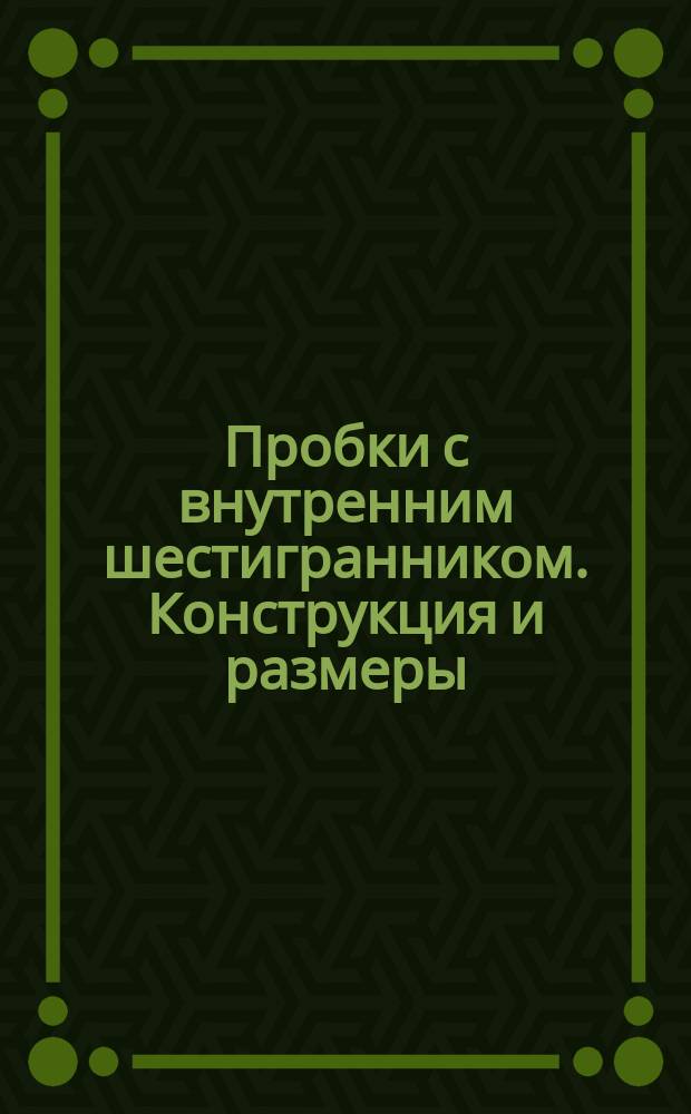 Пробки с внутренним шестигранником. Конструкция и размеры