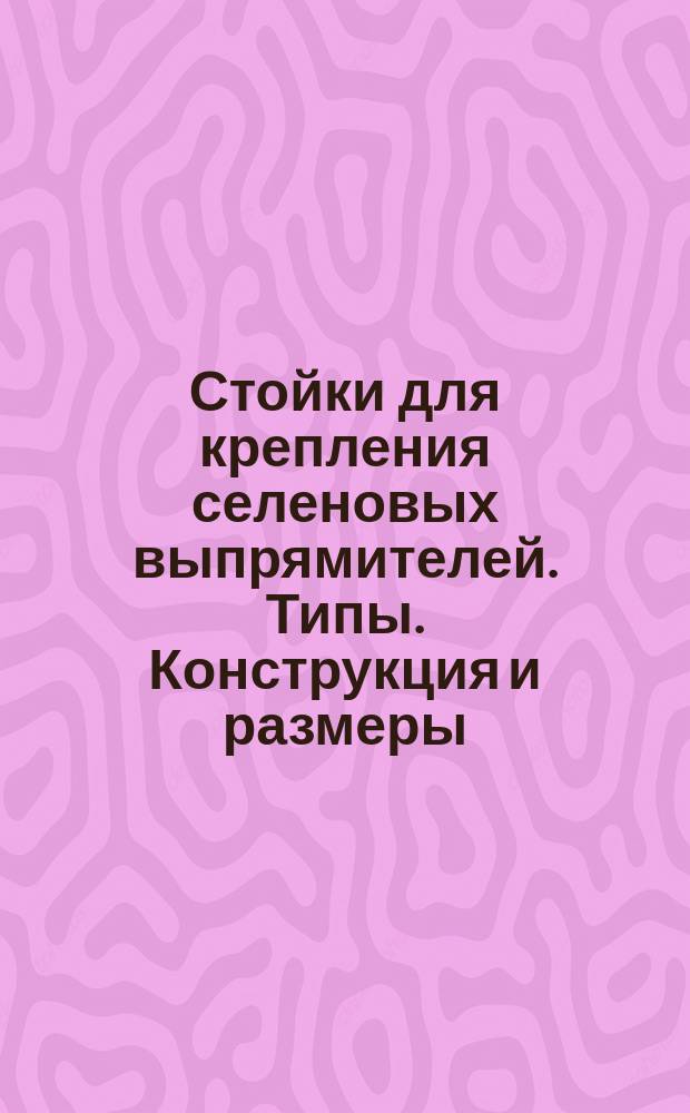 Стойки для крепления селеновых выпрямителей. Типы. Конструкция и размеры