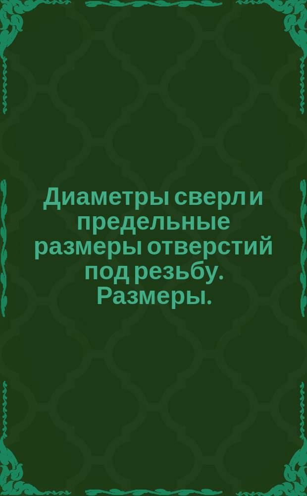 Диаметры сверл и предельные размеры отверстий под резьбу. Размеры. (Ограничение ГОСТ 885-77, ГОСТ 12957-73, ГОСТ 21348-75, МН 5387-64)