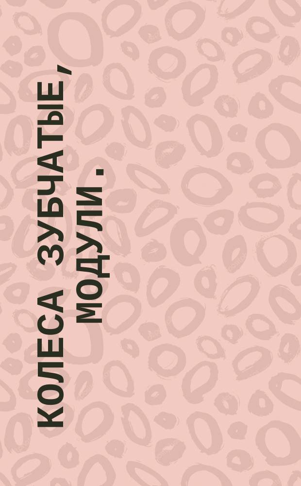 Колеса зубчатые, модули . (Ограничение ГОСТ 9563-60)