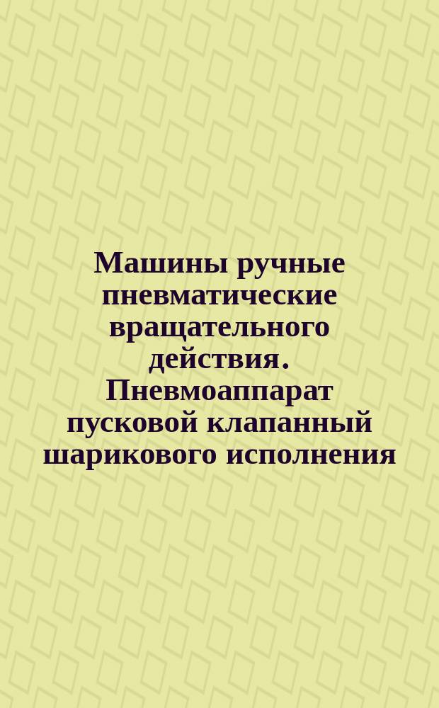 Машины ручные пневматические вращательного действия. Пневмоаппарат пусковой клапанный шарикового исполнения. Конструкция и размеры