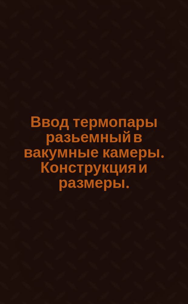 Ввод термопары разьемный в вакумные камеры. Конструкция и размеры.