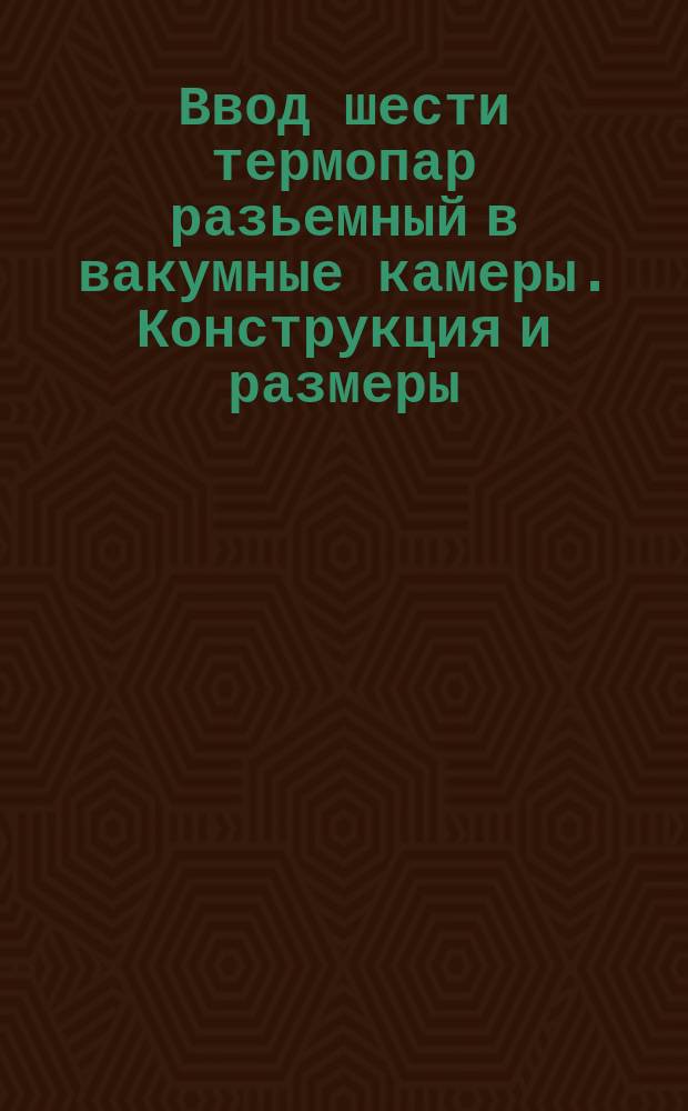 Ввод шести термопар разьемный в вакумные камеры. Конструкция и размеры