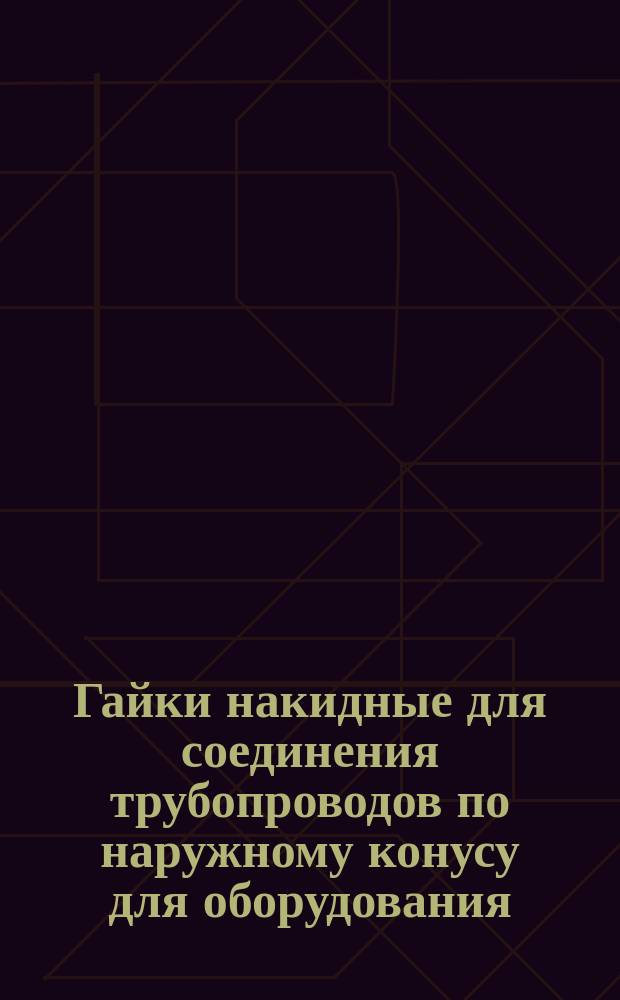 Гайки накидные для соединения трубопроводов по наружному конусу для оборудования. Конструкция и размеры