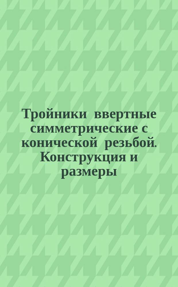 Тройники ввертные симметрические с конической резьбой. Конструкция и размеры