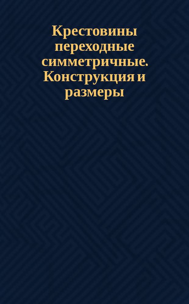 Крестовины переходные симметричные. Конструкция и размеры