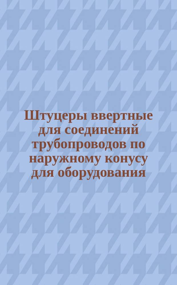 Штуцеры ввертные для соединений трубопроводов по наружному конусу для оборудования. Конструкцияи размеры