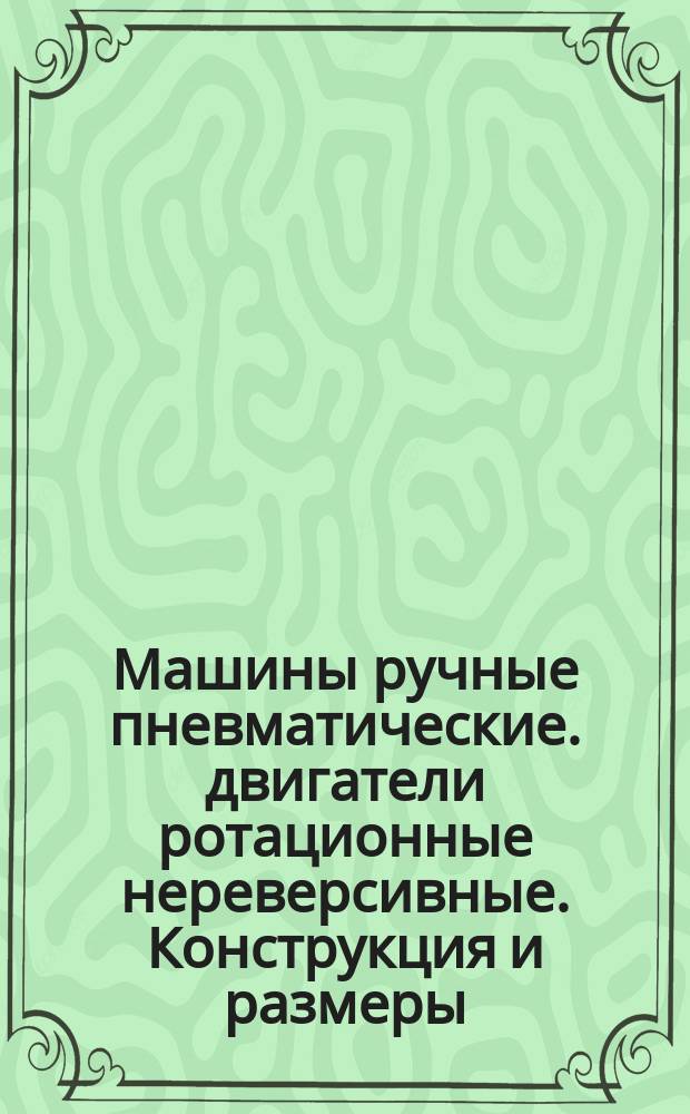 Машины ручные пневматические. двигатели ротационные нереверсивные. Конструкция и размеры