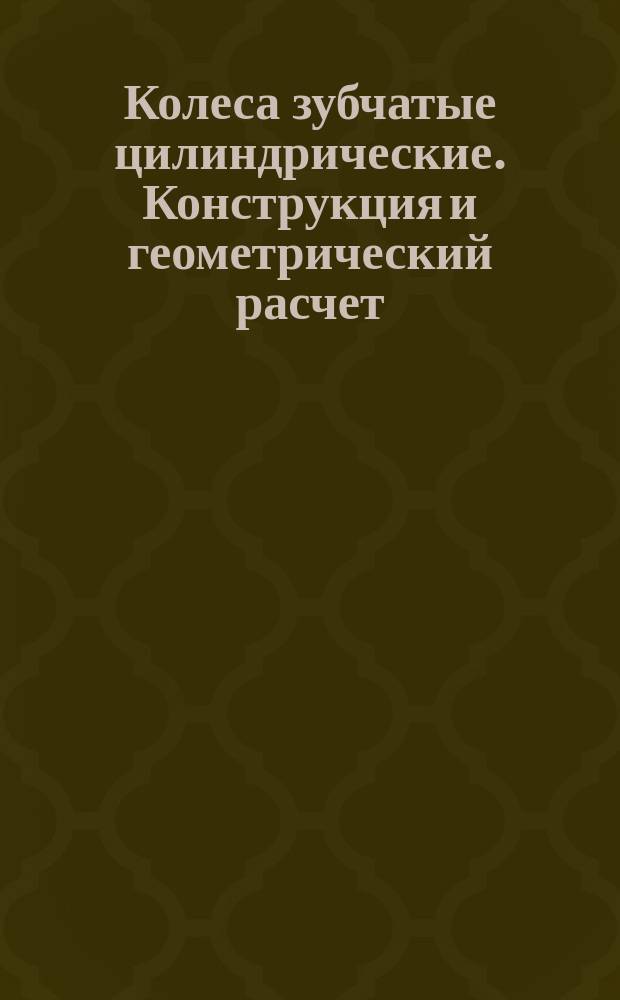 Колеса зубчатые цилиндрические. Конструкция и геометрический расчет