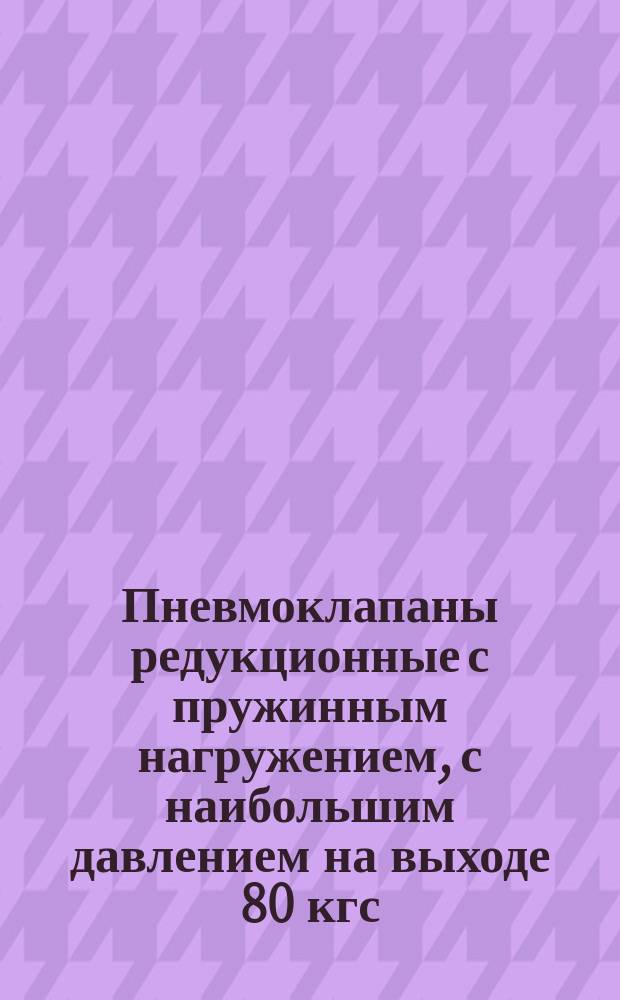 Пневмоклапаны редукционные с пружинным нагружением, с наибольшим давлением на выходе 80 кгс/см (8 Мн/м). Конструкция и размеры
