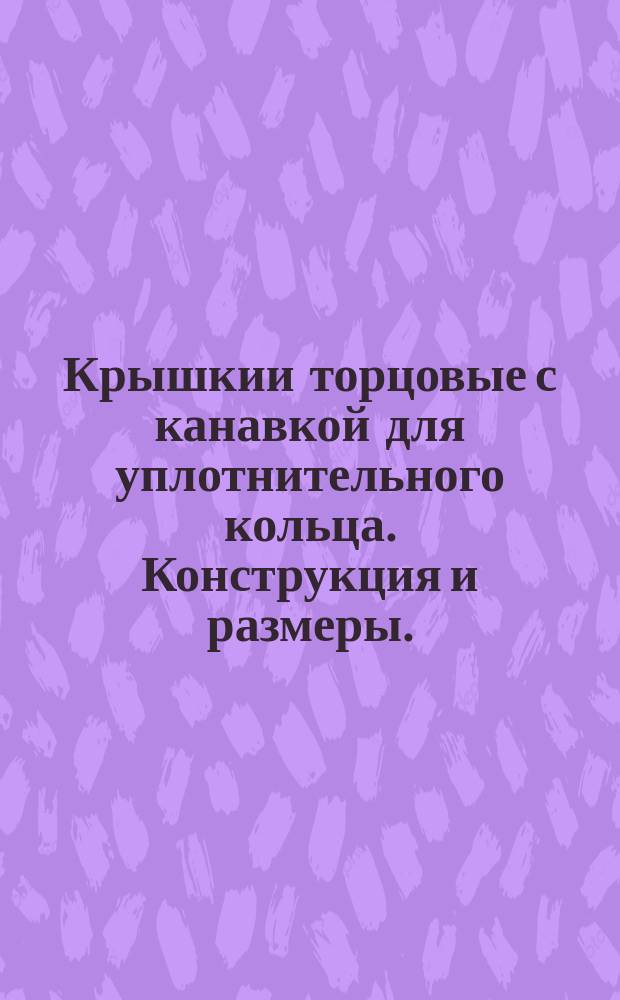 Крышкии торцовые с канавкой для уплотнительного кольца. Конструкция и размеры. (Ограничение ГОСТ 11641-73)