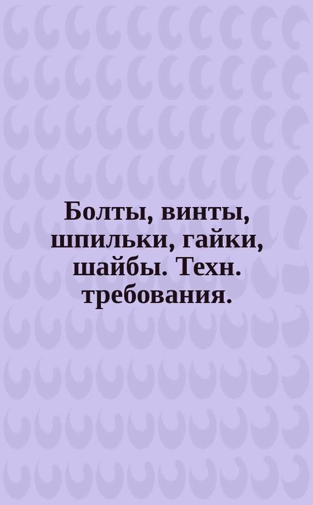 Болты, винты, шпильки, гайки, шайбы. Техн. требования. (Ограничение ГОСТ 1759-70, ГОСТ 18123-82)