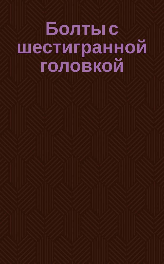 Болты с шестигранной головкой (повышенной точности). Конструкция и размеры. (Ограничение ГОСТ 7805-70)