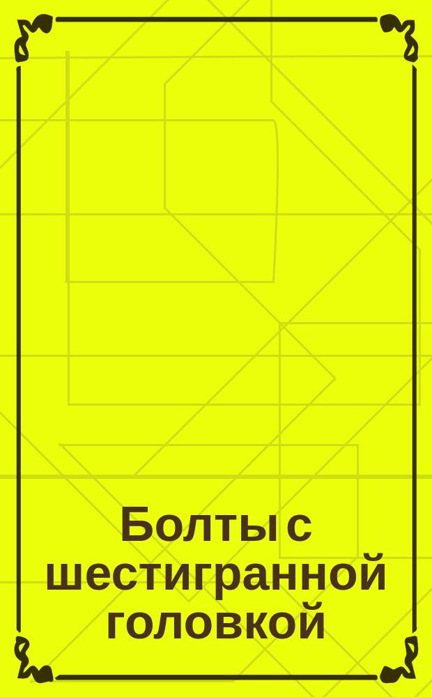 Болты с шестигранной головкой (повышенной точности). Конструкция и размеры. (Ограничение ГОСТ 7805-70)