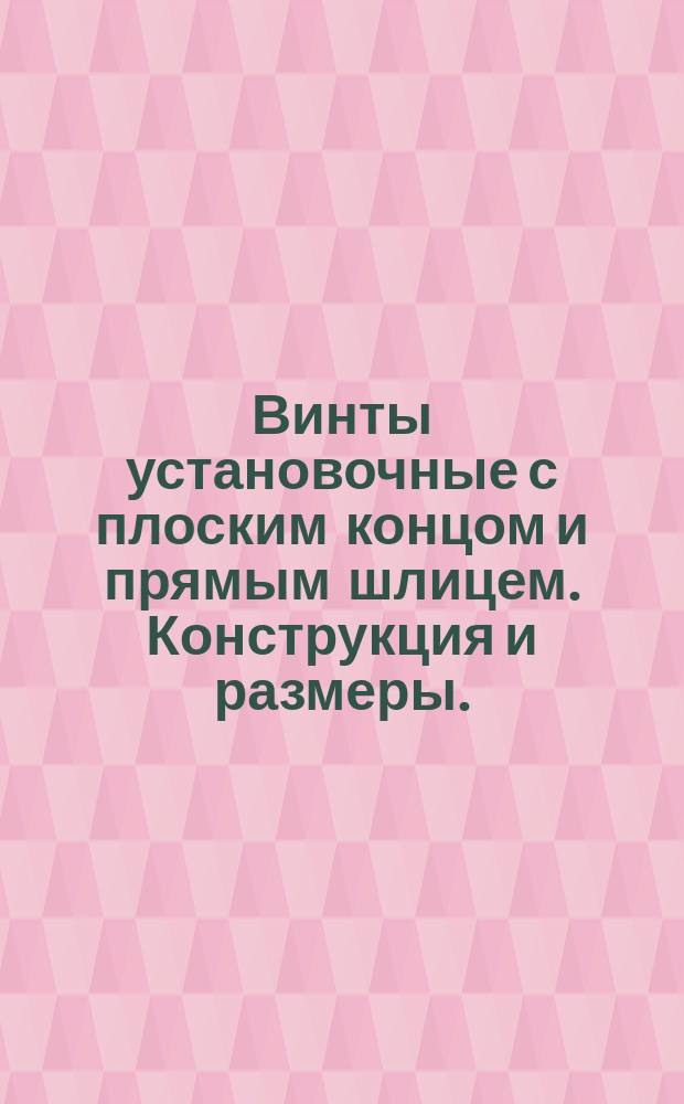 Винты установочные с плоским концом и прямым шлицем. Конструкция и размеры. (Ограничение ГОСТ 14477-75)