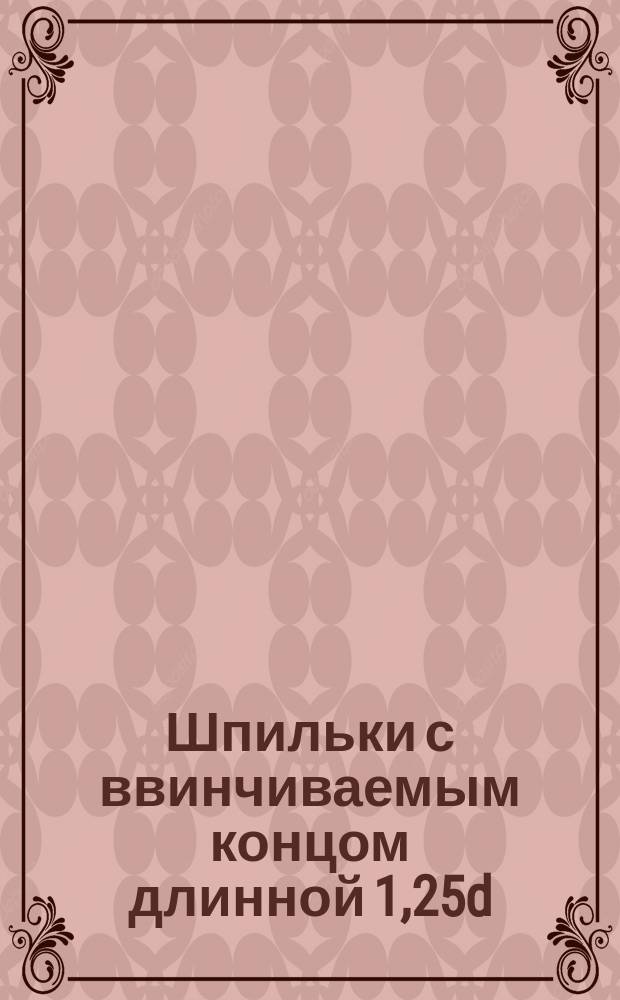 Шпильки с ввинчиваемым концом длинной 1,25d (нормальной точности). Конструкция и размеры. (Ограничение ГОСТ22034-76)