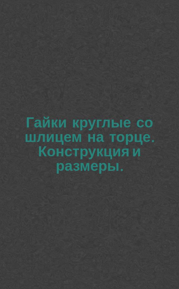 Гайки круглые со шлицем на торце. Конструкция и размеры. (Ограничение ГОСТ 10657-73)