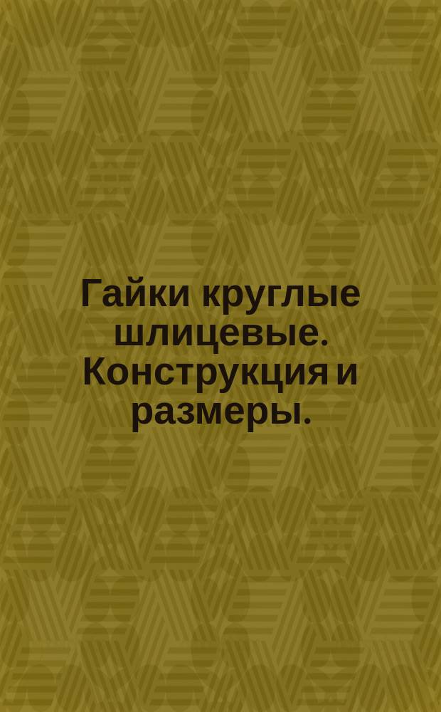 Гайки круглые шлицевые. Конструкция и размеры. (Ограничение ГОСТ 11871-80)