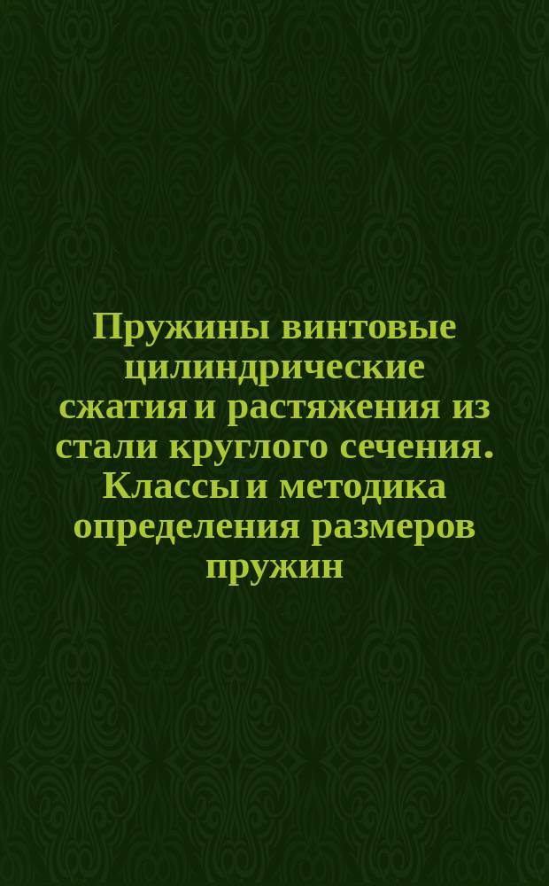 Пружины винтовые цилиндрические сжатия и растяжения из стали круглого сечения. Классы и методика определения размеров пружин. (Ограничение ГОСТ 13764-68 и ГОСТ 13765-68)