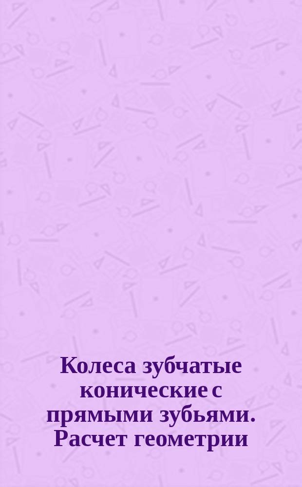 Колеса зубчатые конические с прямыми зубьями. Расчет геометрии