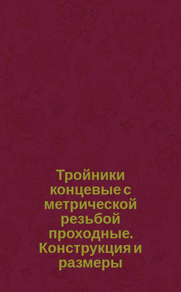 Тройники концевые с метрической резьбой проходные. Конструкция и размеры