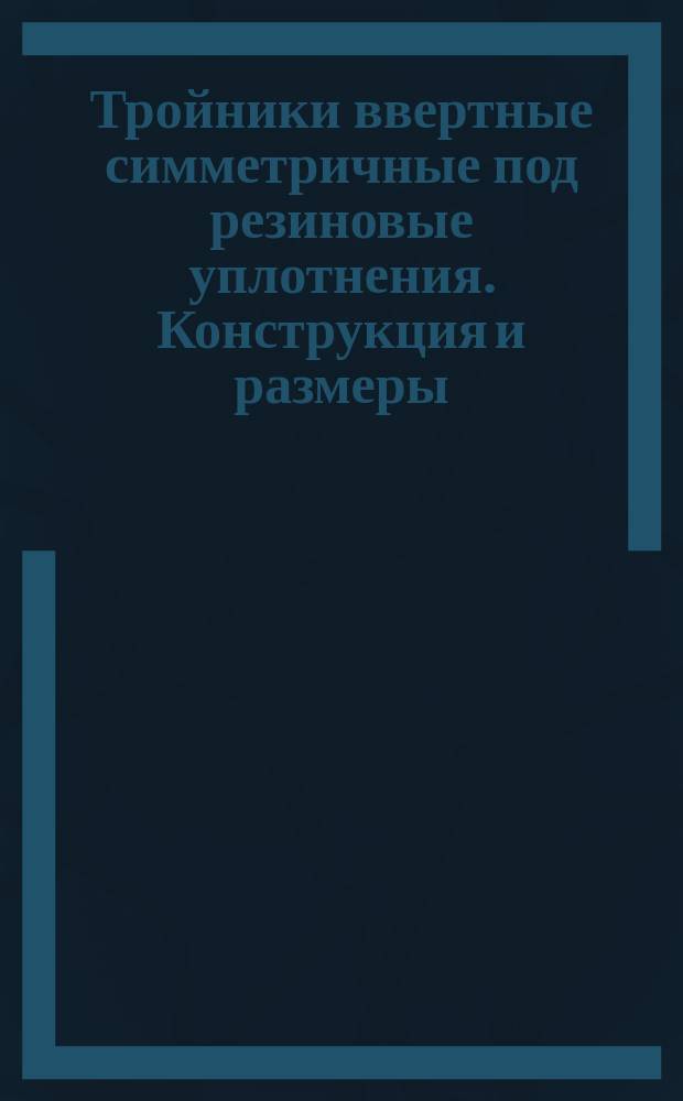Тройники ввертные симметричные под резиновые уплотнения. Конструкция и размеры