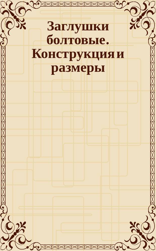 Заглушки болтовые. Конструкция и размеры