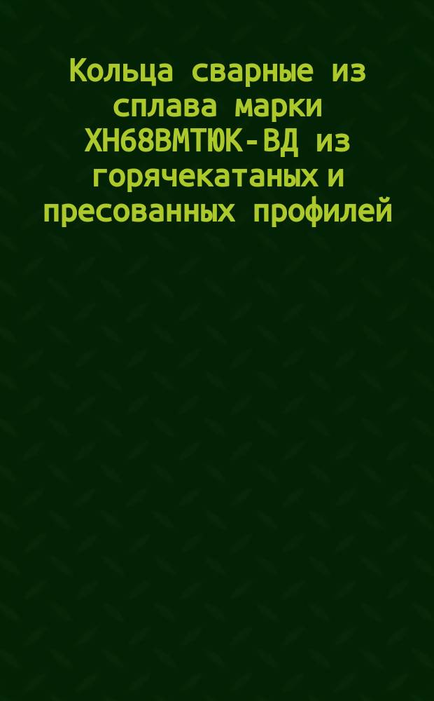 Кольца сварные из сплава марки ХН68ВМТЮК-ВД из горячекатаных и пресованных профилей. Техн. требования