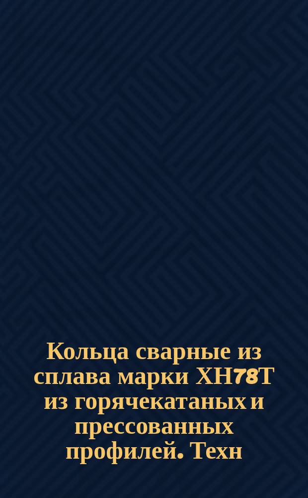 Кольца сварные из сплава марки ХН78Т из горячекатаных и прессованных профилей. Техн. требования