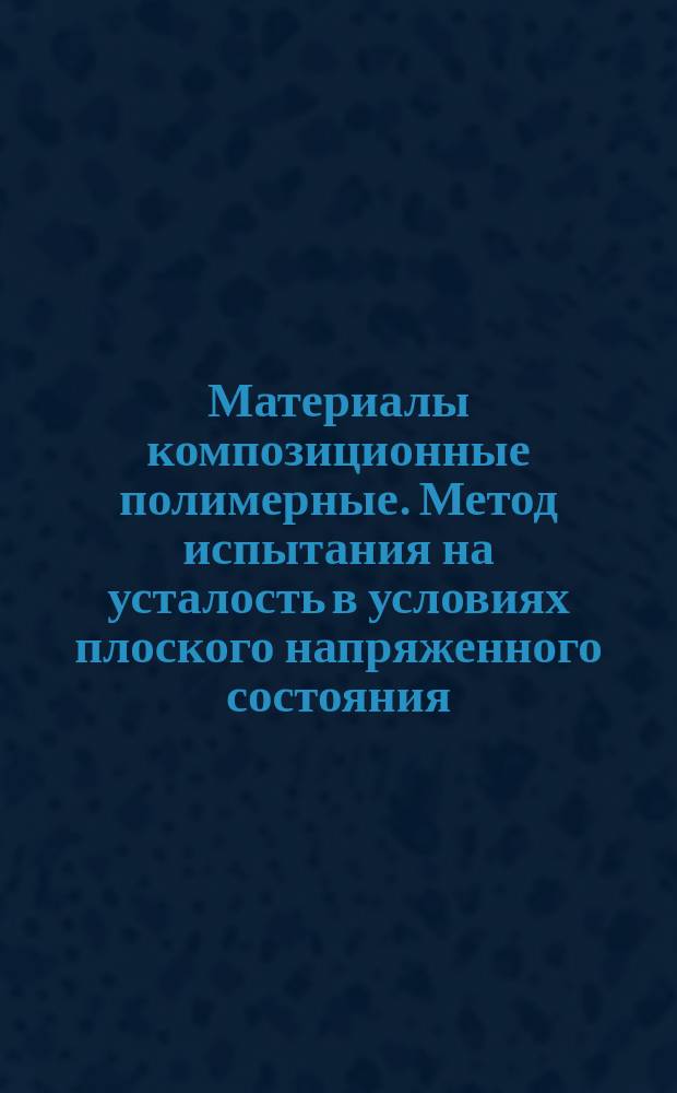 Материалы композиционные полимерные. Метод испытания на усталость в условиях плоского напряженного состояния