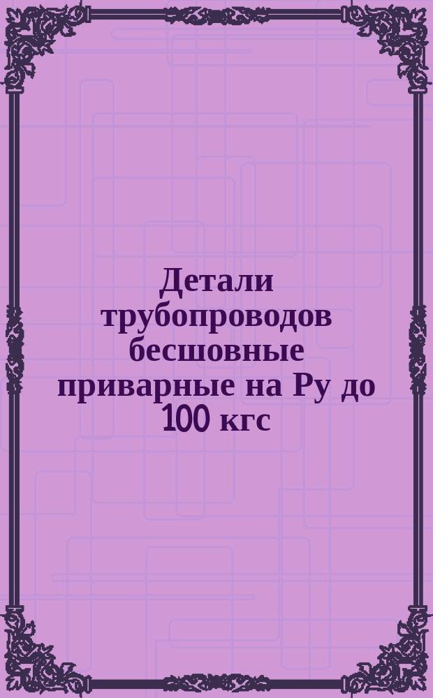 Детали трубопроводов бесшовные приварные на Ру до 100 кгс/см¤ (до 9,81 МПа) из низколегированных сталей. Общ. техн. условия