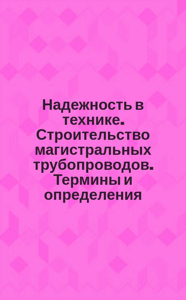 Надежность в технике. Строительство магистральных трубопроводов. Термины и определения