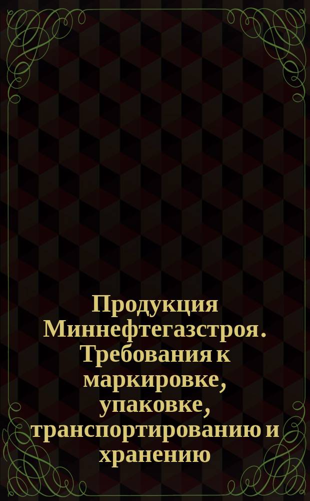 Продукция Миннефтегазстроя. Требования к маркировке, упаковке, транспортированию и хранению. Общ. положения