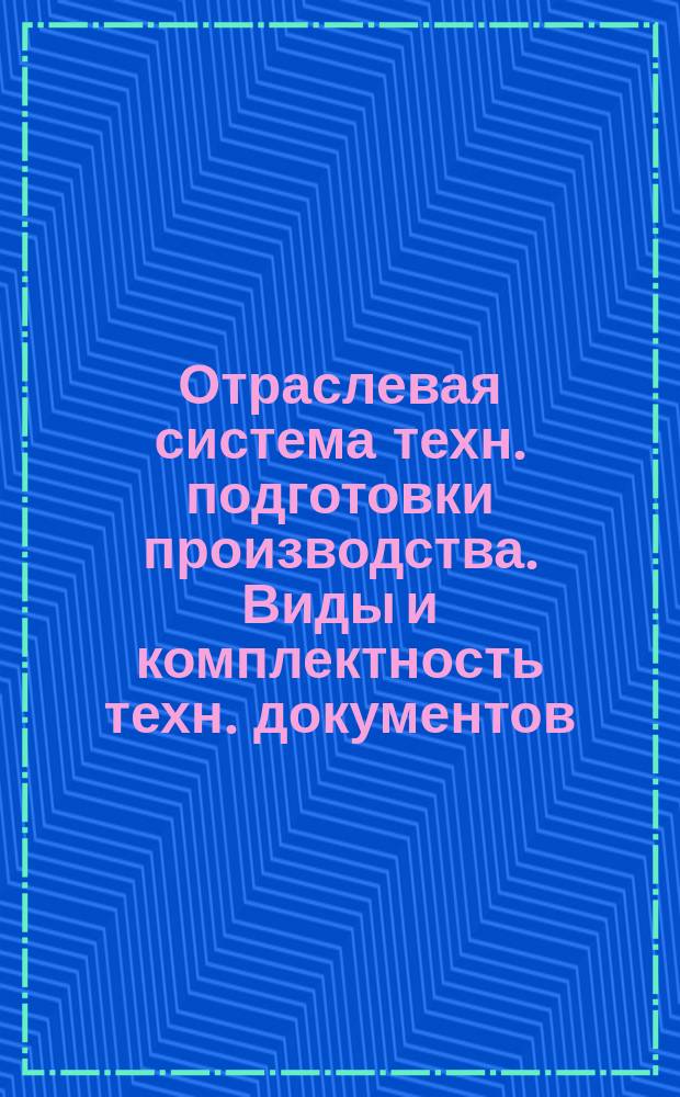 Отраслевая система техн. подготовки производства. Виды и комплектность техн. документов. (Ограничение ГОСТ 3.1102-74 и ГОСТ 3.1108-74)