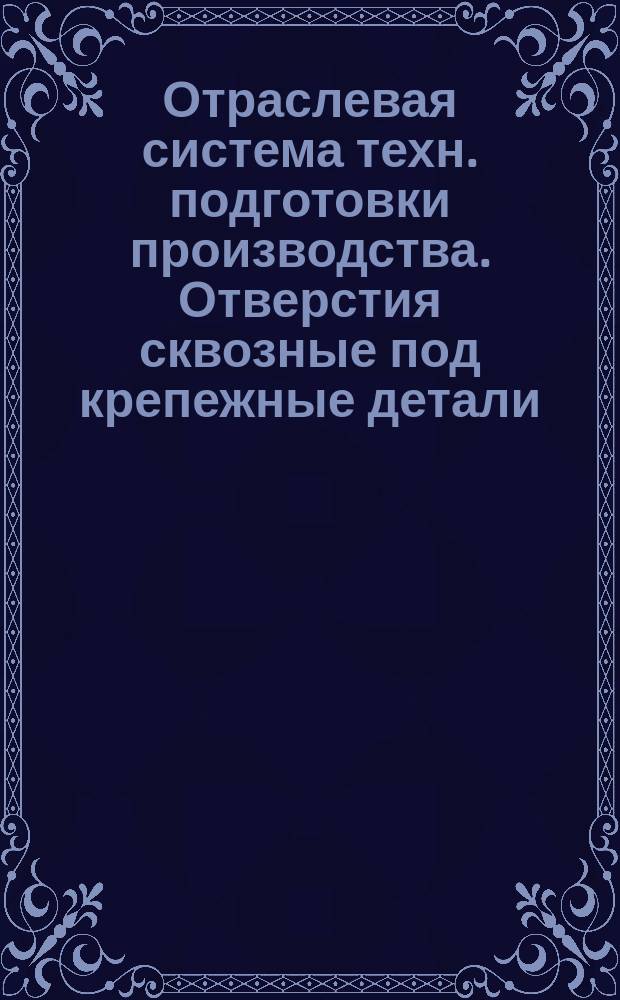 Отраслевая система техн. подготовки производства. Отверстия сквозные под крепежные детали. Размеры. (Ограничение ГОСТ 11284-75)