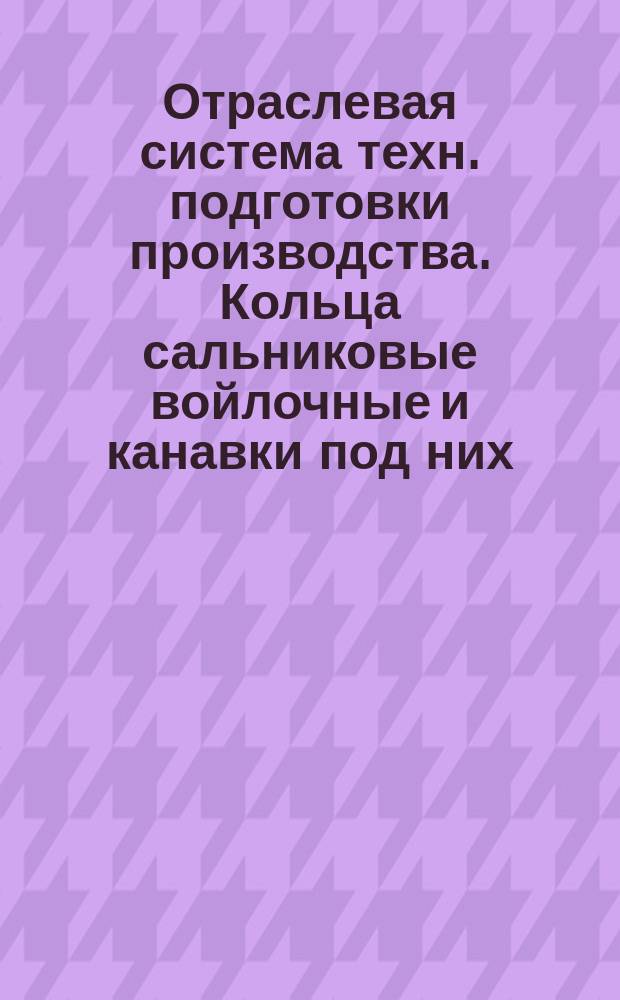 Отраслевая система техн. подготовки производства. Кольца сальниковые войлочные и канавки под них. Размеры