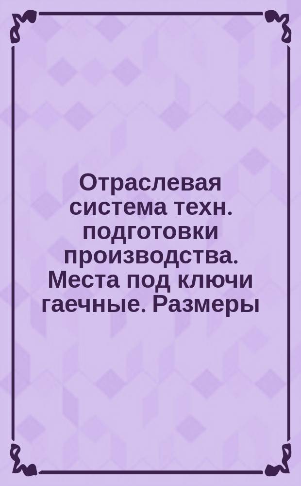 Отраслевая система техн. подготовки производства. Места под ключи гаечные. Размеры. (Ограничение ГОСТ 13682-68)