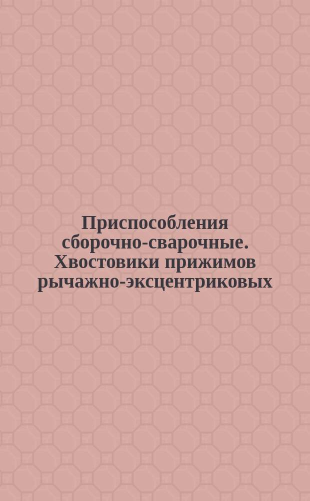 Приспособления сборочно-сварочные. Хвостовики прижимов рычажно-эксцентриковых. Конструкция и размеры