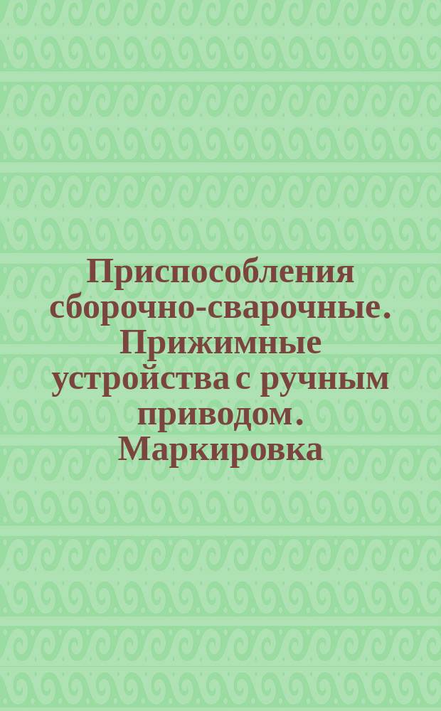 Приспособления сборочно-сварочные. Прижимные устройства с ручным приводом. Маркировка, консервация, упаковка, транспортирование и хранение