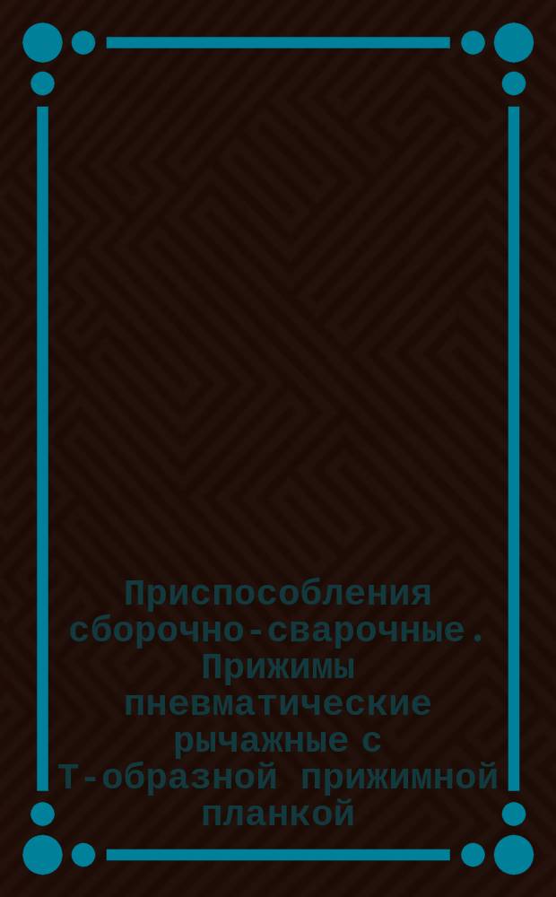 Приспособления сборочно-сварочные. Прижимы пневматические рычажные с Т-образной прижимной планкой. Конструкция и размеры