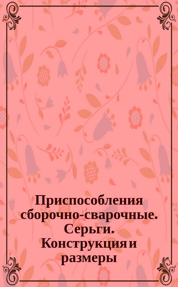 Приспособления сборочно-сварочные. Серьги. Конструкция и размеры