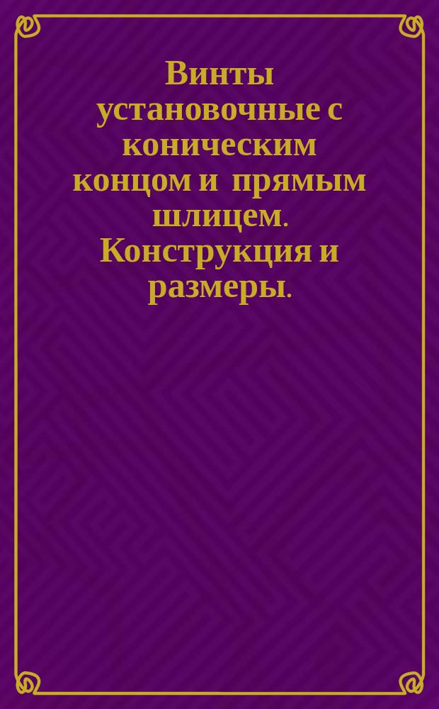 Винты установочные с коническим концом и прямым шлицем. Конструкция и размеры. (Ограничение ГОСТ 1476-84)