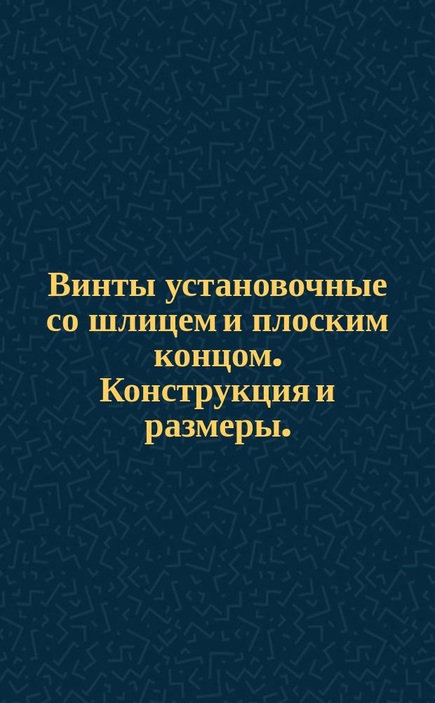 Винты установочные со шлицем и плоским концом. Конструкция и размеры. (Ограничение ГОСТ 1477-75)