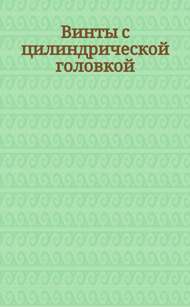 Винты с цилиндрической головкой (нормальной точности). Конструкция и размеры. (Ограничение ГОСТ 1491-72)