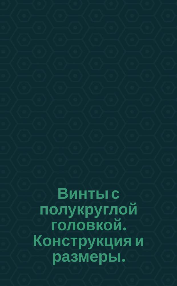 Винты с полукруглой головкой. Конструкция и размеры. (Ограничение ГОСТ 17473-80)