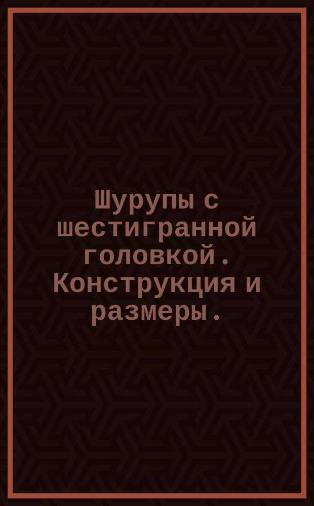 Шурупы с шестигранной головкой. Конструкция и размеры. (Ограничение ГОСТ 11473-75)