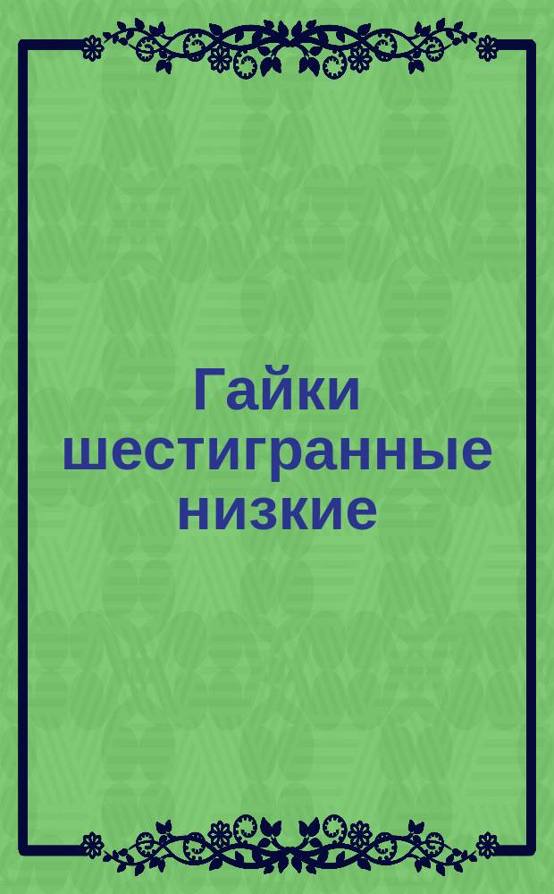 Гайки шестигранные низкие (нормальной точности). Конструкция и размеры. (Ограничение ГОСТ 5916-70)