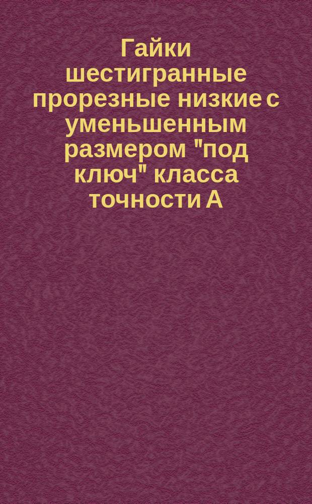 Гайки шестигранные прорезные низкие с уменьшенным размером "под ключ" класса точности А. Конструкция и размеры. (Ограничение ГОСТ 5935-73)